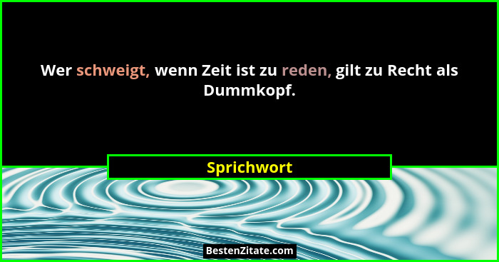 Wer schweigt, wenn Zeit ist zu reden, gilt zu Recht als Dummkopf.... - Sprichwort