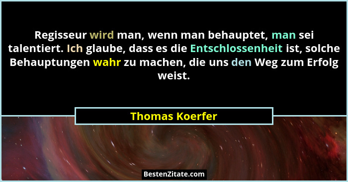 Regisseur wird man, wenn man behauptet, man sei talentiert. Ich glaube, dass es die Entschlossenheit ist, solche Behauptungen wahr zu... - Thomas Koerfer