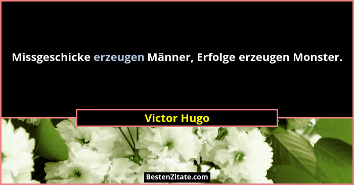 Missgeschicke erzeugen Männer, Erfolge erzeugen Monster.... - Victor Hugo