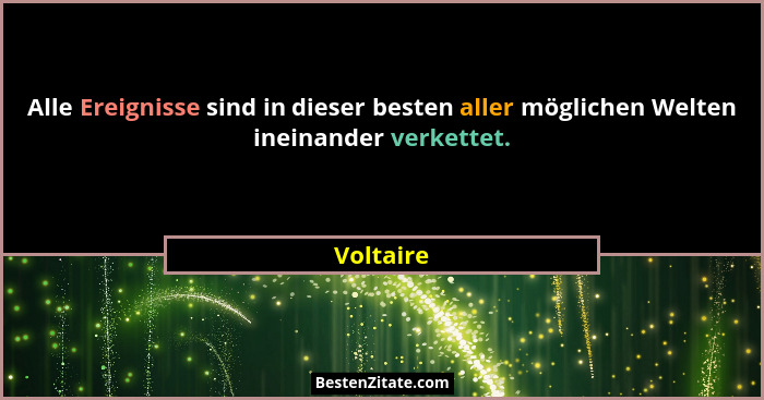 Alle Ereignisse sind in dieser besten aller möglichen Welten ineinander verkettet.... - Voltaire
