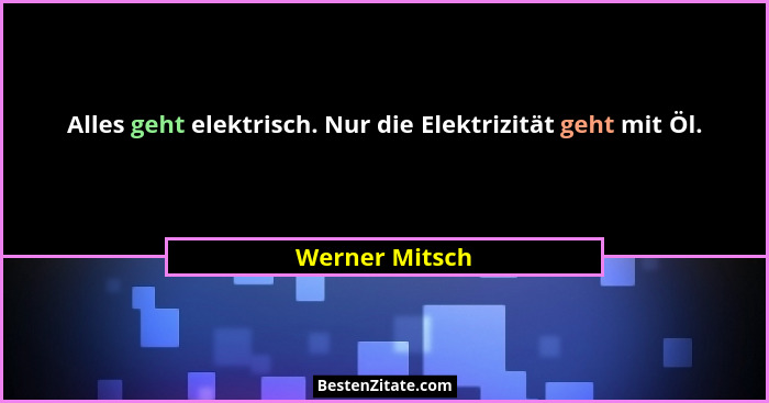 Alles geht elektrisch. Nur die Elektrizität geht mit Öl.... - Werner Mitsch