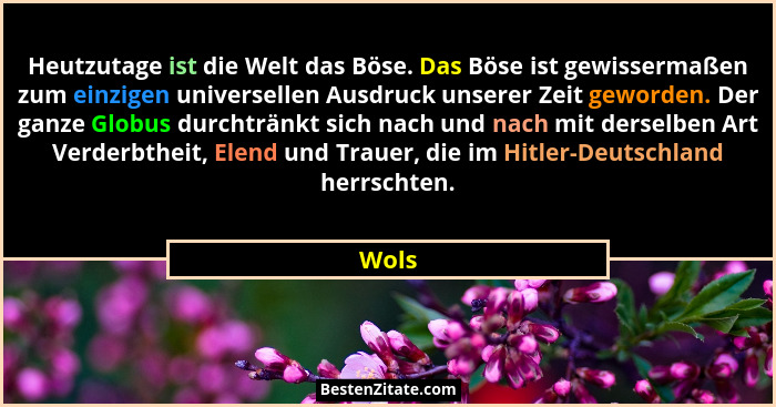 Heutzutage ist die Welt das Böse. Das Böse ist gewissermaßen zum einzigen universellen Ausdruck unserer Zeit geworden. Der ganze Globus durchtr... - Wols