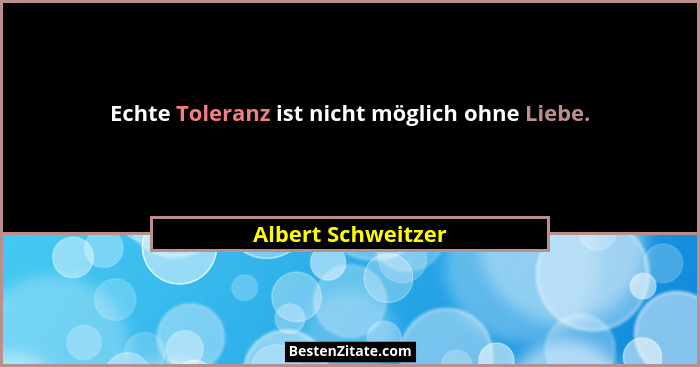 Echte Toleranz ist nicht möglich ohne Liebe.... - Albert Schweitzer