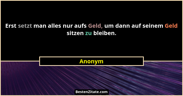 Erst setzt man alles nur aufs Geld, um dann auf seinem Geld sitzen zu bleiben.... - Anonym