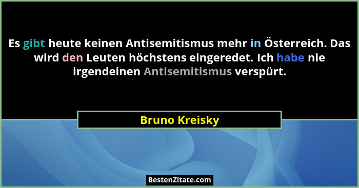 Es gibt heute keinen Antisemitismus mehr in Österreich. Das wird den Leuten höchstens eingeredet. Ich habe nie irgendeinen Antisemitis... - Bruno Kreisky