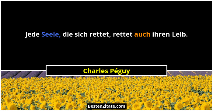 Jede Seele, die sich rettet, rettet auch ihren Leib.... - Charles Péguy