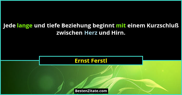 Jede lange und tiefe Beziehung beginnt mit einem Kurzschluß zwischen Herz und Hirn.... - Ernst Ferstl