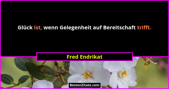 Glück ist, wenn Gelegenheit auf Bereitschaft trifft.... - Fred Endrikat