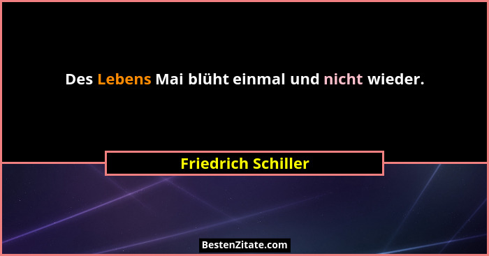 Des Lebens Mai blüht einmal und nicht wieder.... - Friedrich Schiller