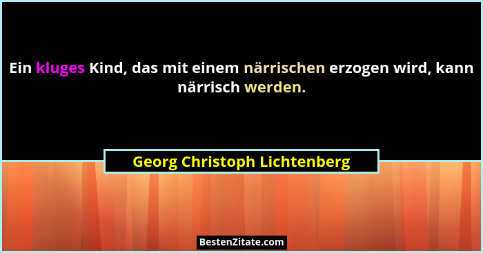 Ein kluges Kind, das mit einem närrischen erzogen wird, kann närrisch werden.... - Georg Christoph Lichtenberg