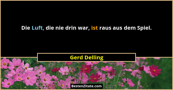 Die Luft, die nie drin war, ist raus aus dem Spiel.... - Gerd Delling