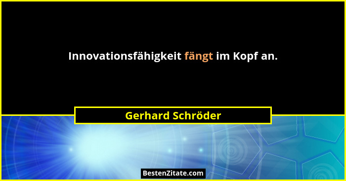 Innovationsfähigkeit fängt im Kopf an.... - Gerhard Schröder