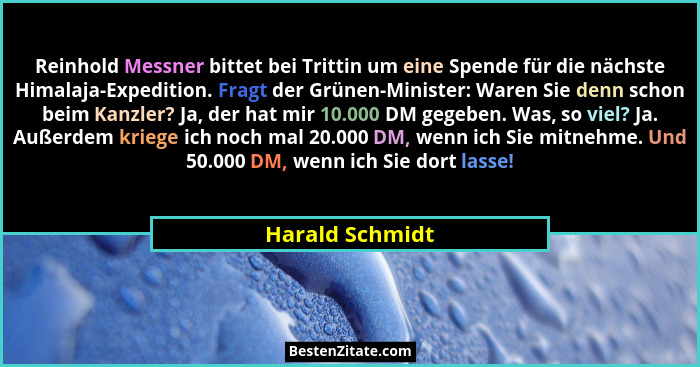 Reinhold Messner bittet bei Trittin um eine Spende für die nächste Himalaja-Expedition. Fragt der Grünen-Minister: Waren Sie denn sch... - Harald Schmidt