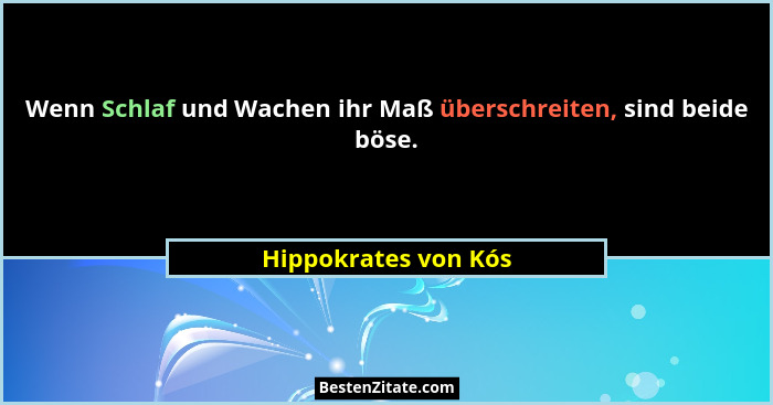 Wenn Schlaf und Wachen ihr Maß überschreiten, sind beide böse.... - Hippokrates von Kós