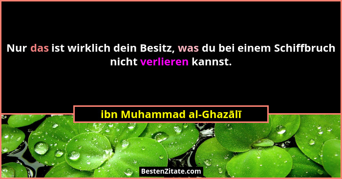 Nur das ist wirklich dein Besitz, was du bei einem Schiffbruch nicht verlieren kannst.... - ibn Muhammad al-Ghazālī