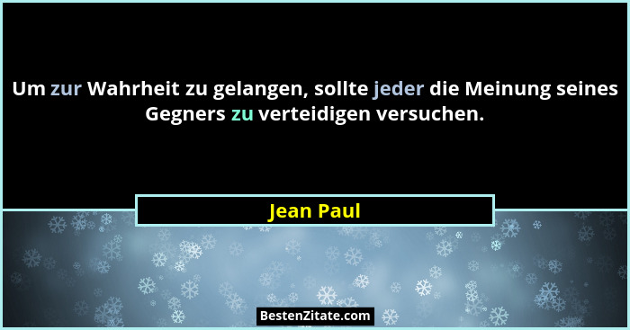 Um zur Wahrheit zu gelangen, sollte jeder die Meinung seines Gegners zu verteidigen versuchen.... - Jean Paul
