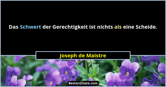 Das Schwert der Gerechtigkeit ist nichts als eine Scheide.... - Joseph de Maistre
