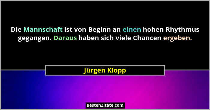 Die Mannschaft ist von Beginn an einen hohen Rhythmus gegangen. Daraus haben sich viele Chancen ergeben.... - Jürgen Klopp