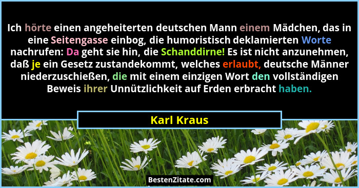Ich hörte einen angeheiterten deutschen Mann einem Mädchen, das in eine Seitengasse einbog, die humoristisch deklamierten Worte nachrufen... - Karl Kraus