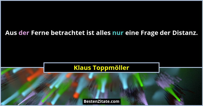 Aus der Ferne betrachtet ist alles nur eine Frage der Distanz.... - Klaus Toppmöller