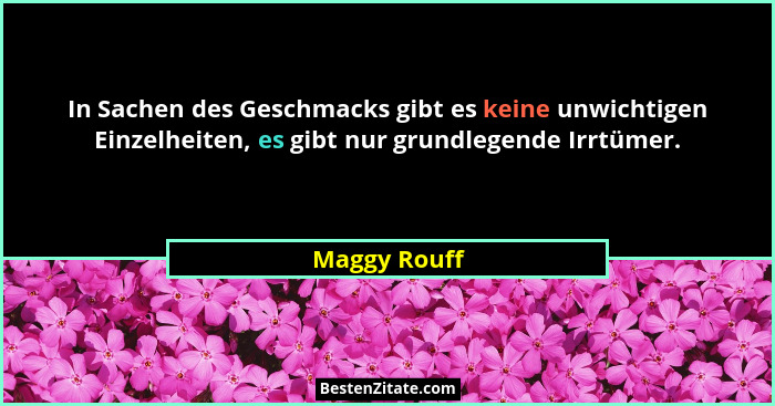 In Sachen des Geschmacks gibt es keine unwichtigen Einzelheiten, es gibt nur grundlegende Irrtümer.... - Maggy Rouff
