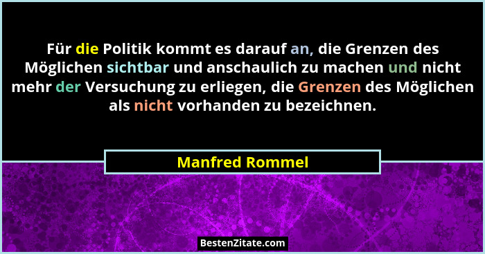 Für die Politik kommt es darauf an, die Grenzen des Möglichen sichtbar und anschaulich zu machen und nicht mehr der Versuchung zu erl... - Manfred Rommel