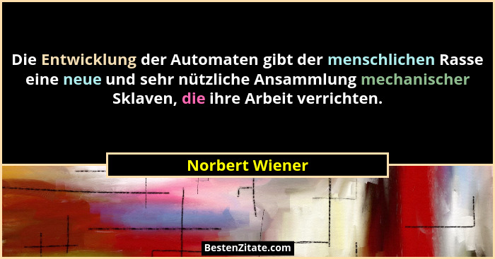 Die Entwicklung der Automaten gibt der menschlichen Rasse eine neue und sehr nützliche Ansammlung mechanischer Sklaven, die ihre Arbe... - Norbert Wiener