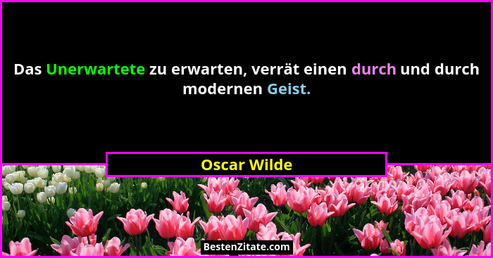 Das Unerwartete zu erwarten, verrät einen durch und durch modernen Geist.... - Oscar Wilde