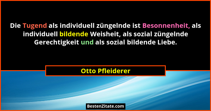 Die Tugend als individuell züngelnde ist Besonnenheit, als individuell bildende Weisheit, als sozial züngelnde Gerechtigkeit und als... - Otto Pfleiderer