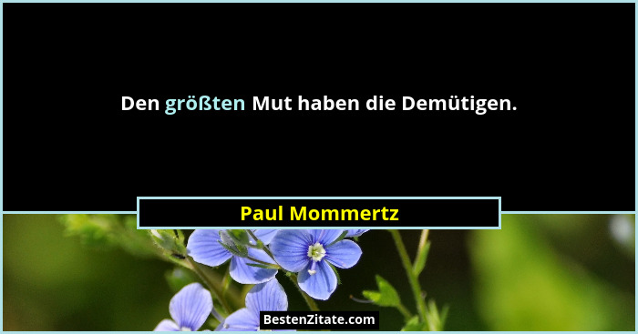 Den größten Mut haben die Demütigen.... - Paul Mommertz