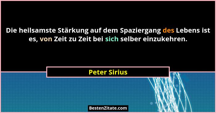 Die heilsamste Stärkung auf dem Spaziergang des Lebens ist es, von Zeit zu Zeit bei sich selber einzukehren.... - Peter Sirius