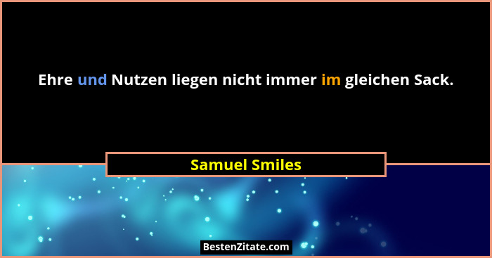 Ehre und Nutzen liegen nicht immer im gleichen Sack.... - Samuel Smiles