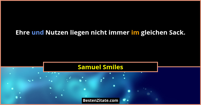 Ehre und Nutzen liegen nicht immer im gleichen Sack.... - Samuel Smiles