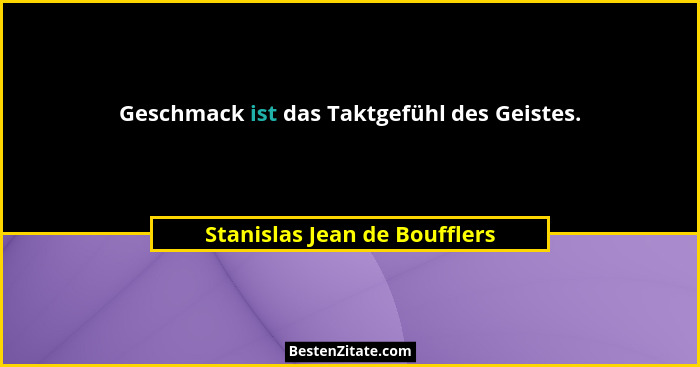 Geschmack ist das Taktgefühl des Geistes.... - Stanislas Jean de Boufflers
