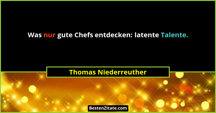 Was nur gute Chefs entdecken: latente Talente.... - Thomas Niederreuther