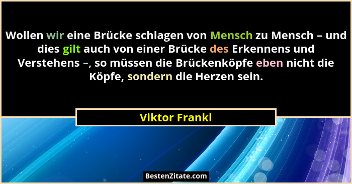 Wollen wir eine Brücke schlagen von Mensch zu Mensch – und dies gilt auch von einer Brücke des Erkennens und Verstehens –, so müssen d... - Viktor Frankl