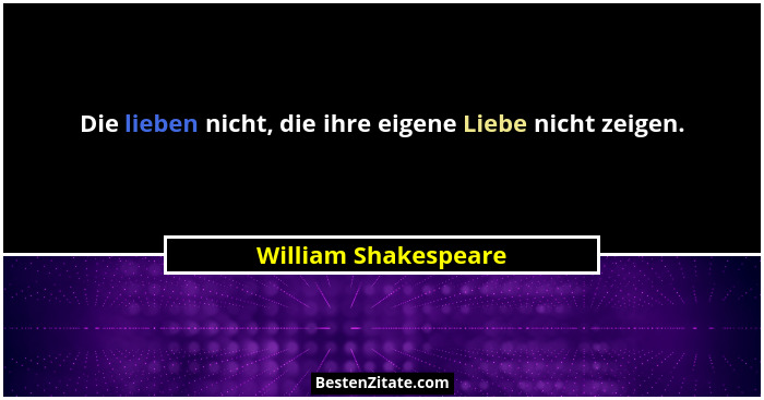 Die lieben nicht, die ihre eigene Liebe nicht zeigen.... - William Shakespeare