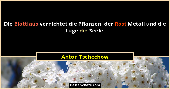 Die Blattlaus vernichtet die Pflanzen, der Rost Metall und die Lüge die Seele.... - Anton Tschechow