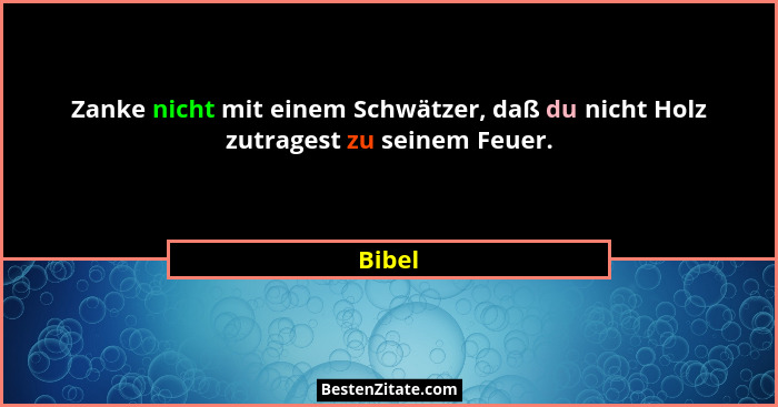 Zanke nicht mit einem Schwätzer, daß du nicht Holz zutragest zu seinem Feuer.... - Bibel