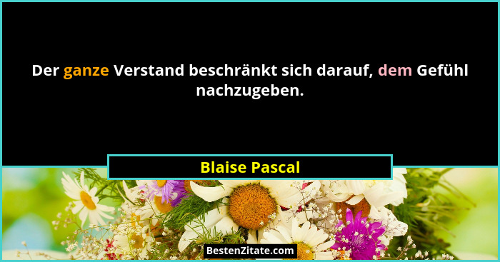 Der ganze Verstand beschränkt sich darauf, dem Gefühl nachzugeben.... - Blaise Pascal
