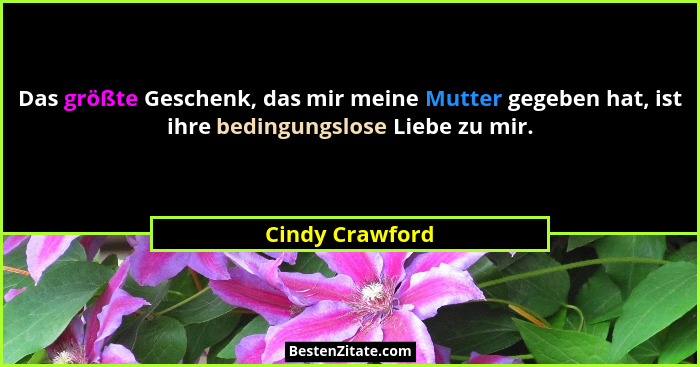 Das größte Geschenk, das mir meine Mutter gegeben hat, ist ihre bedingungslose Liebe zu mir.... - Cindy Crawford