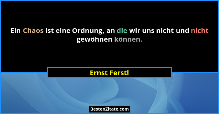 Ein Chaos ist eine Ordnung, an die wir uns nicht und nicht gewöhnen können.... - Ernst Ferstl