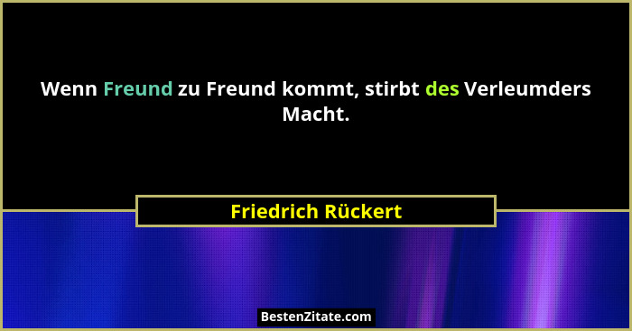 Wenn Freund zu Freund kommt, stirbt des Verleumders Macht.... - Friedrich Rückert