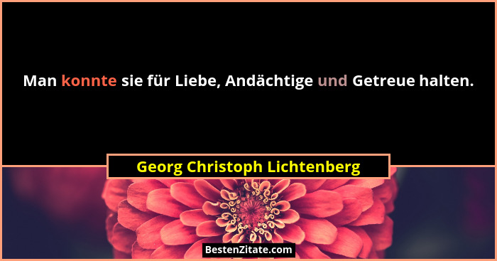 Man konnte sie für Liebe, Andächtige und Getreue halten.... - Georg Christoph Lichtenberg