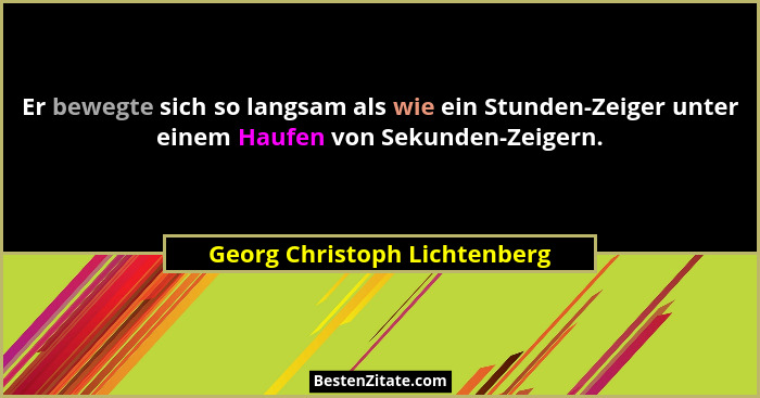 Er bewegte sich so langsam als wie ein Stunden-Zeiger unter einem Haufen von Sekunden-Zeigern.... - Georg Christoph Lichtenberg