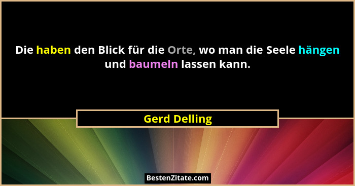 Die haben den Blick für die Orte, wo man die Seele hängen und baumeln lassen kann.... - Gerd Delling