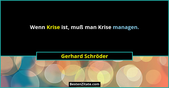 Wenn Krise ist, muß man Krise managen.... - Gerhard Schröder