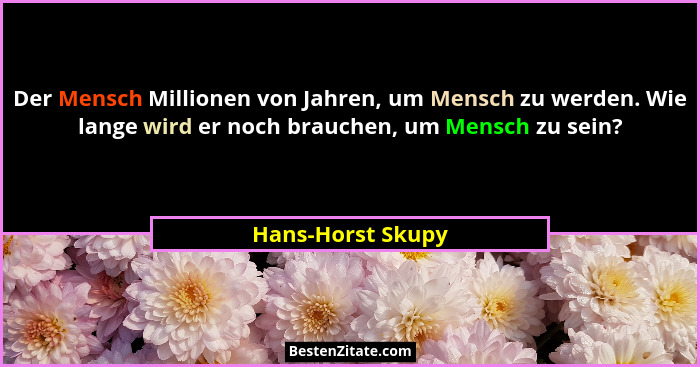 Der Mensch Millionen von Jahren, um Mensch zu werden. Wie lange wird er noch brauchen, um Mensch zu sein?... - Hans-Horst Skupy