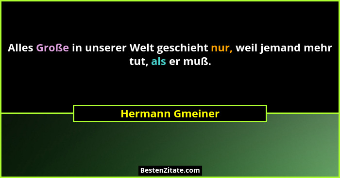 Alles Große in unserer Welt geschieht nur, weil jemand mehr tut, als er muß.... - Hermann Gmeiner