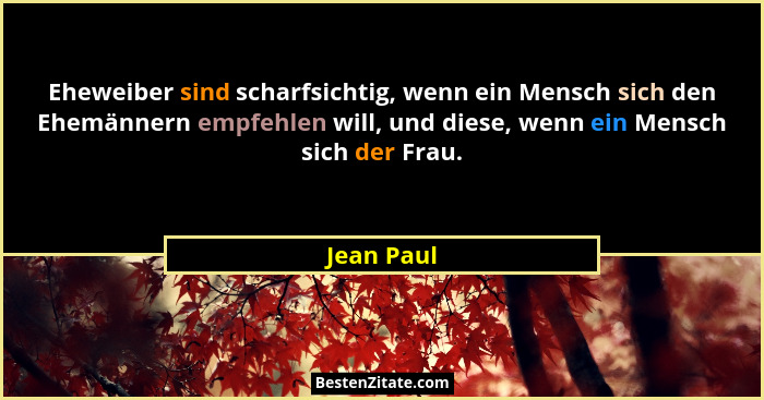 Eheweiber sind scharfsichtig, wenn ein Mensch sich den Ehemännern empfehlen will, und diese, wenn ein Mensch sich der Frau.... - Jean Paul